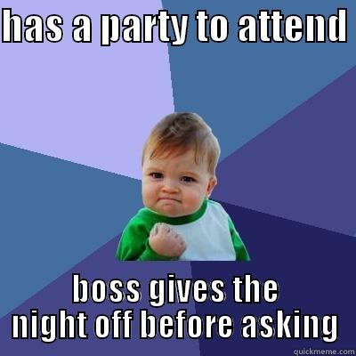 i guess he knew - HAS A PARTY TO ATTEND  BOSS GIVES THE NIGHT OFF BEFORE ASKING Success Kid