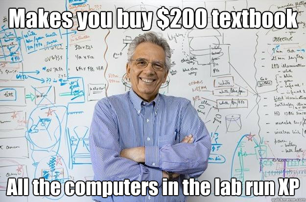 Makes you buy $200 textbook All the computers in the lab run XP  Engineering Professor