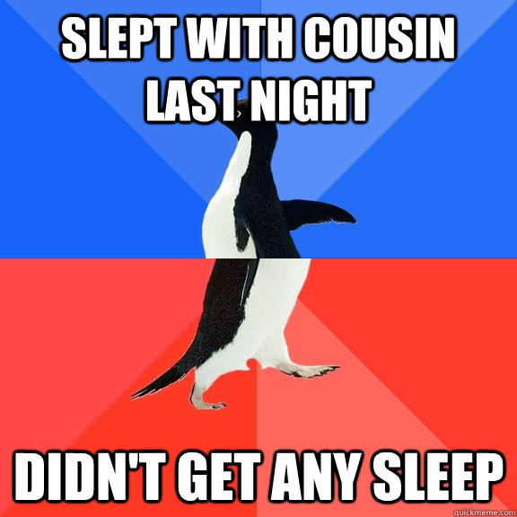 Slept with cousin last night didn't get any sleep  Socially Awkward Awesome Penguin