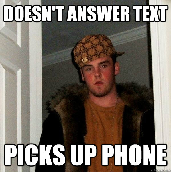 Doesn't answer text picks up phone - Doesn't answer text picks up phone  Scumbag Steve