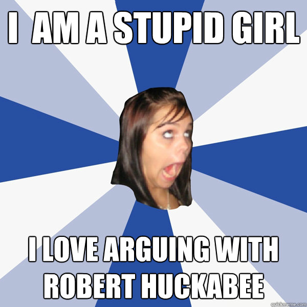 I  am a stupid girl I love arguing with Robert Huckabee  Annoying Facebook Girl