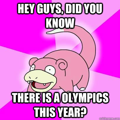 hey guys, did you know There is a Olympics this year?  Slowpoke