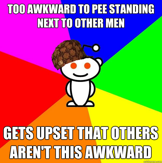 Too awkward to pee standing next to other men gets upset that others aren't this awkward  Scumbag Redditor