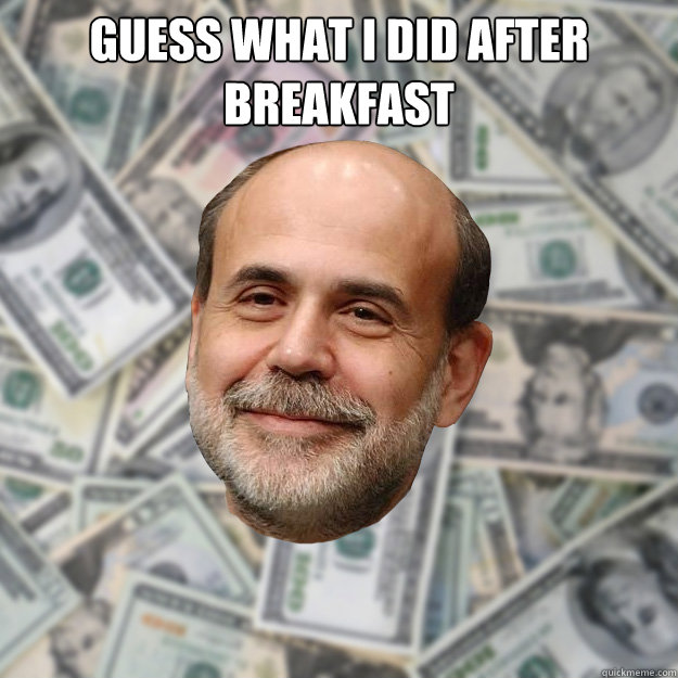Guess what I did after breakfast   Ben Bernanke