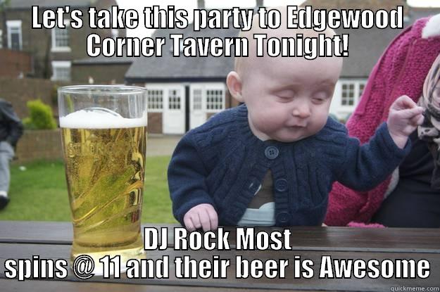 LET'S TAKE THIS PARTY TO EDGEWOOD CORNER TAVERN TONIGHT! DJ ROCK MOST SPINS @ 11 AND THEIR BEER IS AWESOME drunk baby