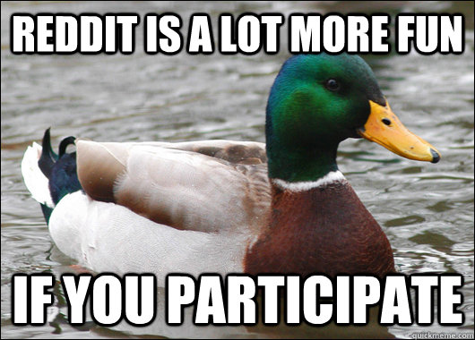 Reddit is a lot more fun if you participate - Reddit is a lot more fun if you participate  Actual Advice Mallard