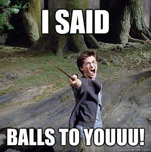 i said balls to youuu!  Pissed off Harry