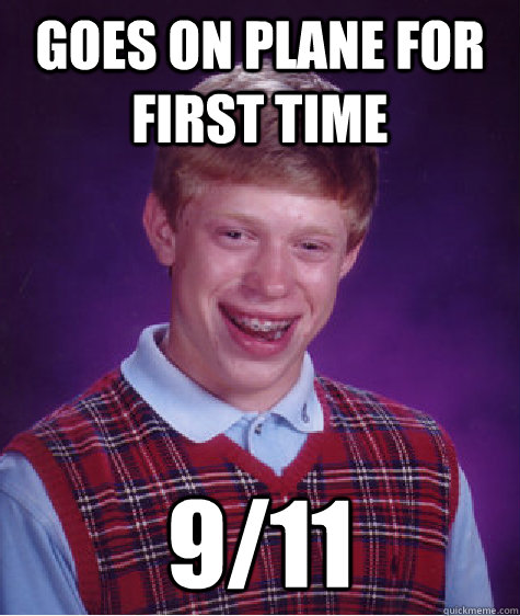 Goes on plane for first time 9/11  Bad Luck Brian