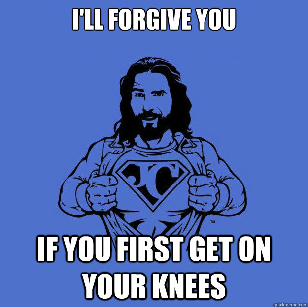 I'll forgive you If you first get on your knees  Super jesus