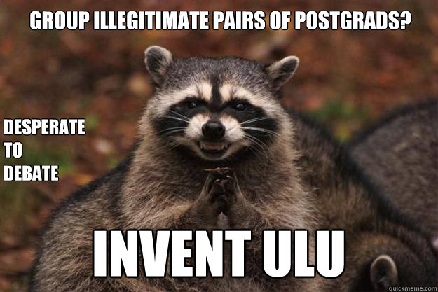 Group illegitimate pairs of postgrads?  INVENT ULU desperate
to
debate  Evil Plotting Raccoon