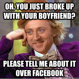 OH, you just broke up with your Boyfriend? Please tell me about it over Facebook  Creepy Wonka