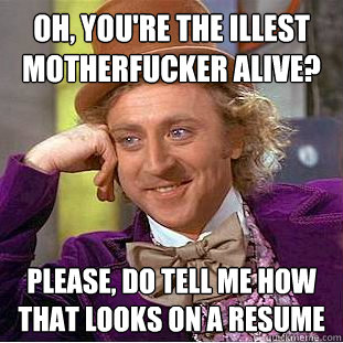 Oh, you're the illest motherfucker alive? Please, do tell me how that looks on a resume  Condescending Wonka