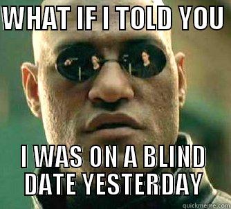 WHAT IF I TOLD YOU  I WAS ON A BLIND DATE YESTERDAY Matrix Morpheus