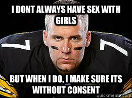 I dont always have sex with girls but when i do, i make sure its without consent  sexual predator big ben