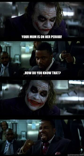 Your mom is on her period! ..How do you know that?  - Your mom is on her period! ..How do you know that?   Joker with Black guy