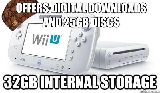 offers digital downloads 
and 25gb discs 32gb internal storage - offers digital downloads 
and 25gb discs 32gb internal storage  Scumbag Wii U