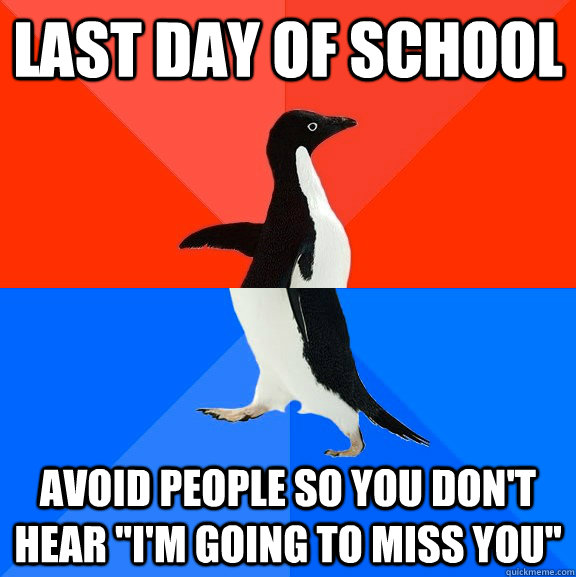 Last day of school avoid people so you don't hear 