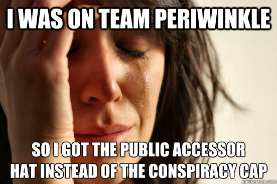 I was on team periwinkle SO I GOT THE Public Accessor
HAT INSTEAD OF THE Conspiracy Cap
  First World Problems