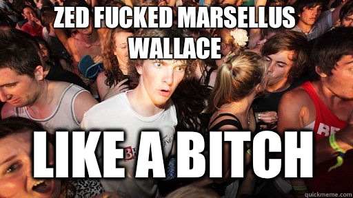 Zed fucked Marsellus Wallace Like a bitch  Sudden Clarity Clarence