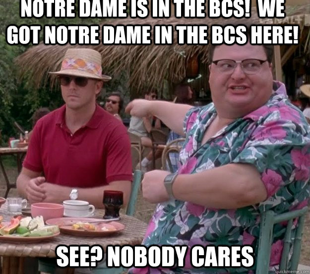 Notre Dame is in the BCS!  WE GOT NOTRE DAME IN THE BCS HERE! See? nobody cares - Notre Dame is in the BCS!  WE GOT NOTRE DAME IN THE BCS HERE! See? nobody cares  we got dodgson here