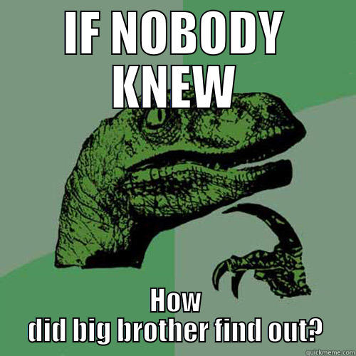 IF NOBODY KNEW HOW DID BIG BROTHER FIND OUT? Philosoraptor