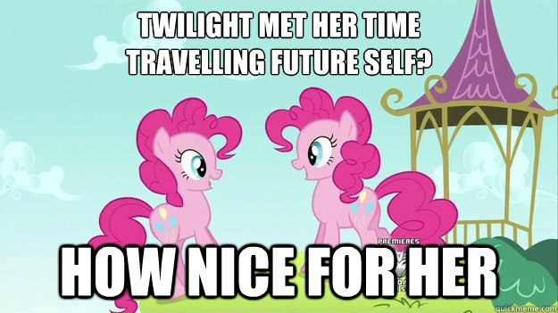 Twilight met her time
travelling future self? how nice for her  Double Pinkie Pie Pony