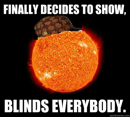 Finally decides to show, blinds everybody.  Scumbag Sun