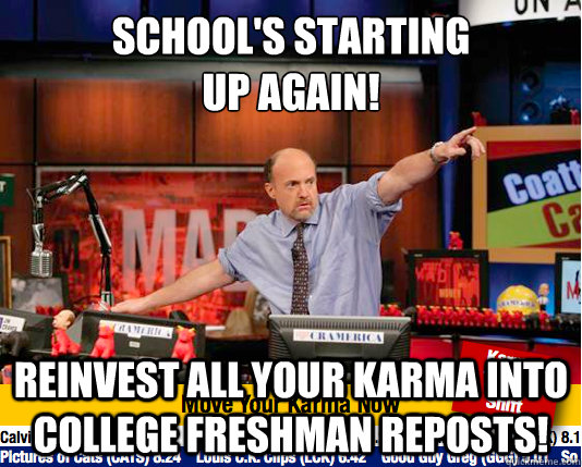 School's starting 
up again! Reinvest all your karma into College Freshman reposts!  Mad Karma with Jim Cramer