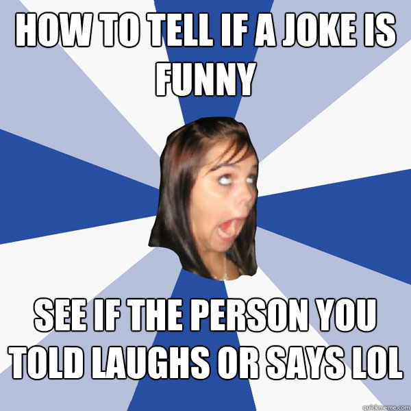 How to tell if a joke is funny see if the person you told laughs or says LOL  Annoying Facebook Girl