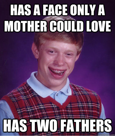 has a face only a mother could love has two fathers - has a face only a mother could love has two fathers  Bad Luck Brian