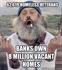 62,619 homeless Veterans banks own
8 million vacant homes   Homeless meme