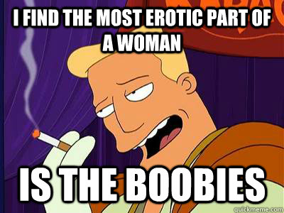 I find the most erotic part of a woman is the boobies - I find the most erotic part of a woman is the boobies  Seductive Zapp