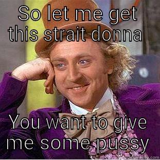 SO LET ME GET THIS STRAIT DONNA  YOU WANT TO GIVE ME SOME PUSSY Condescending Wonka