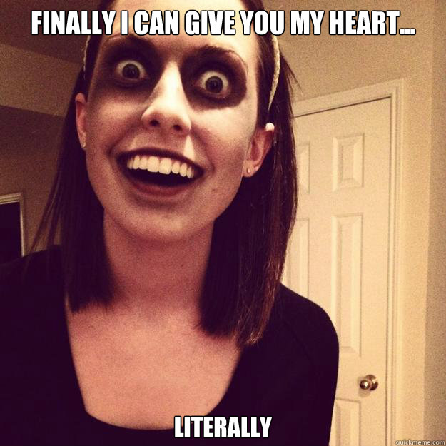 Finally I can give you my heart... Literally - Finally I can give you my heart... Literally  Overly Attached Zombie