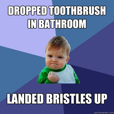 Dropped toothbrush in bathroom landed bristles up  Success Kid