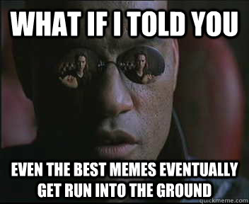 What if I told you Even the best memes eventually get run into the ground  Morpheus SC