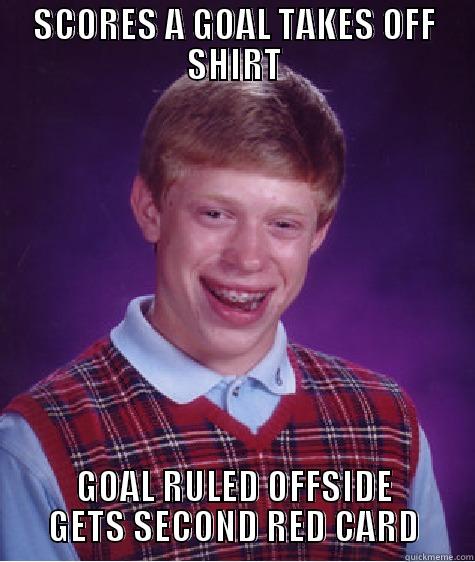 SCORES A GOAL TAKES OFF SHIRT GOAL RULED OFFSIDE GETS SECOND RED CARD Bad Luck Brian