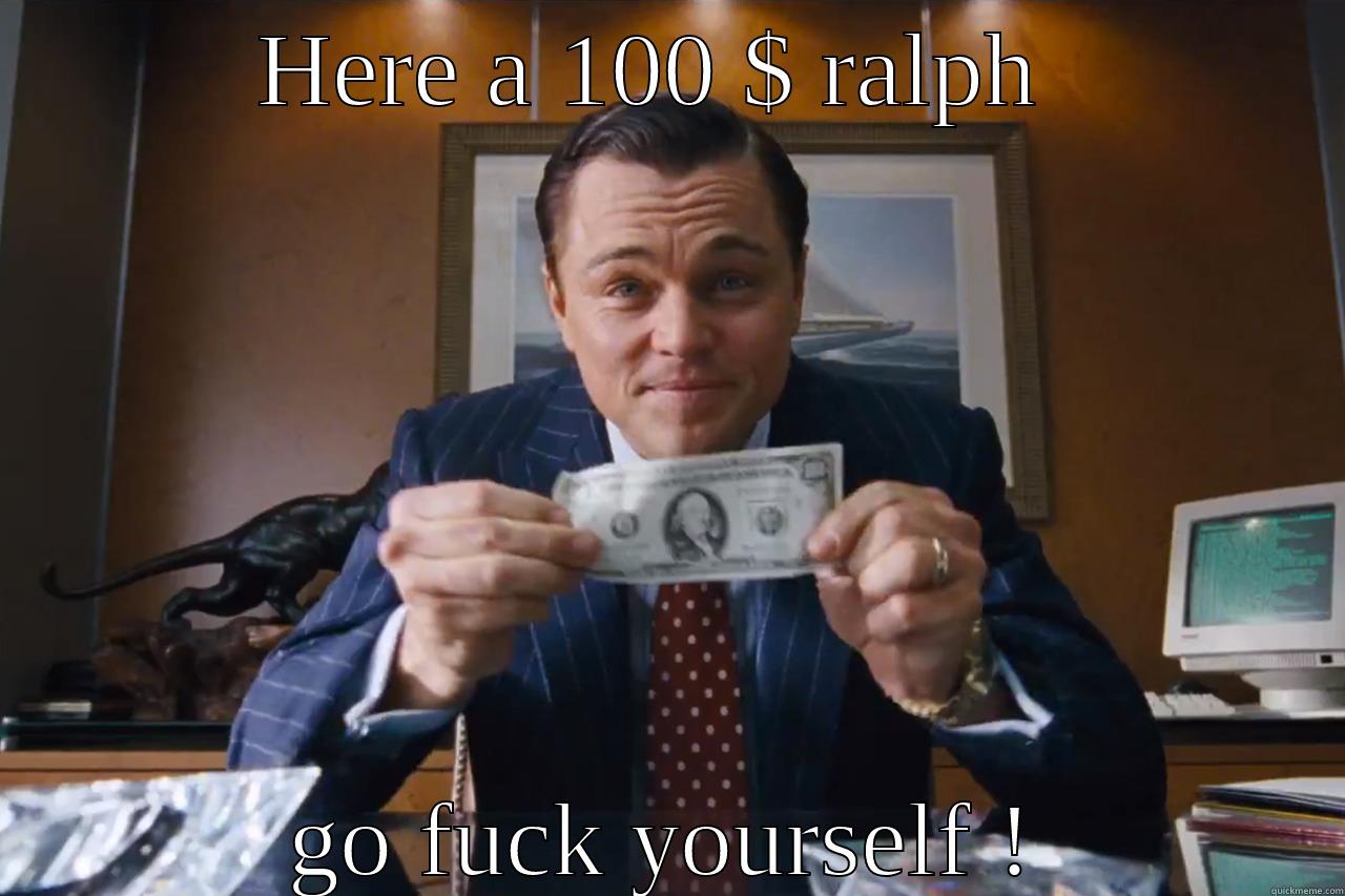 HERE A 100 $ RALPH  GO FUCK YOURSELF ! Misc