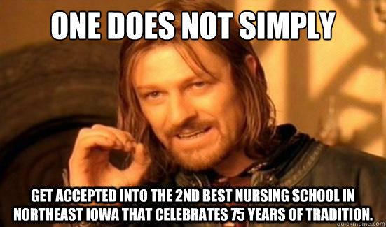 One Does Not Simply get accepted into the 2nd best nursing school in northeast iowa that celebrates 75 years of tradition.  Boromir