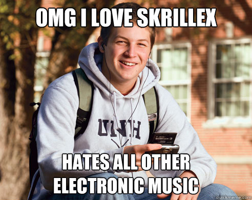 omg i love skrillex hates all other
electronic music  College Freshman