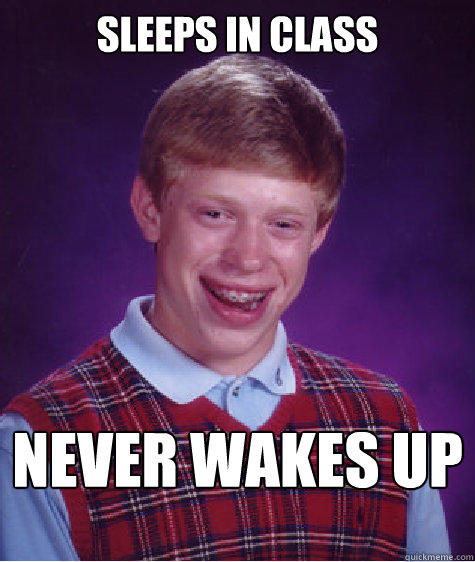 Sleeps in class never wakes up
 - Sleeps in class never wakes up
  Bad Luck Brian Strikes Again
