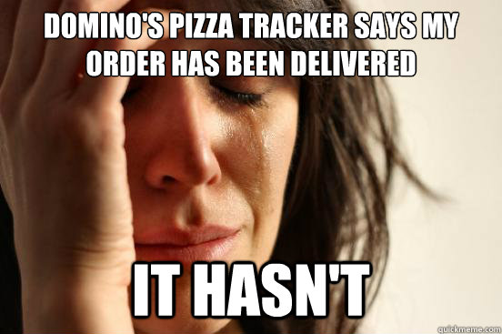 Domino's Pizza tracker says my order has been delivered It Hasn't  First World Problems