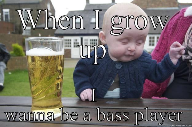 WHEN I GROW UP I WANNA BE A BASS PLAYER drunk baby