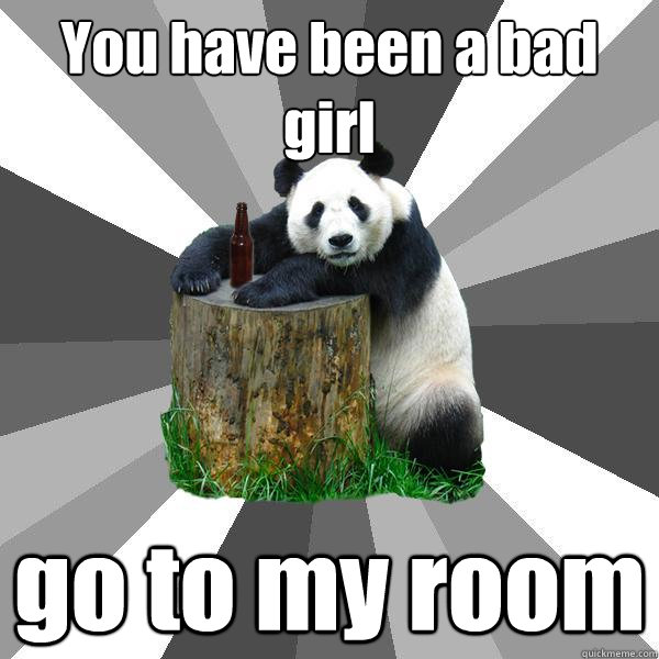 You have been a bad girl go to my room - You have been a bad girl go to my room  Pickup-Line Panda