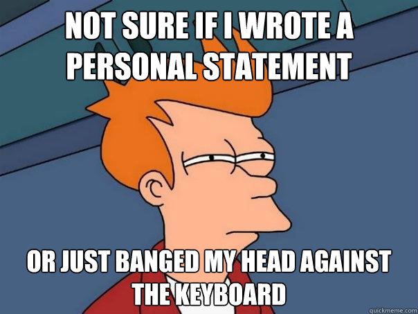 Not sure if I wrote a personal statement Or just banged my head against the keyboard  Futurama Fry