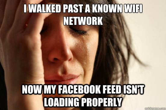 I walked past a known wifi network Now my facebook feed isn't loading properly  First World Problems