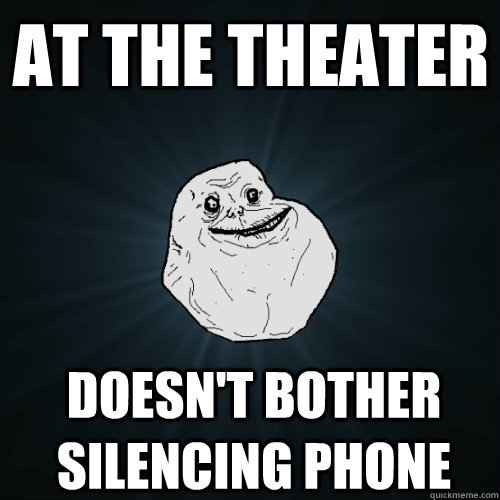 at the theater doesn't bother silencing phone  Forever Alone