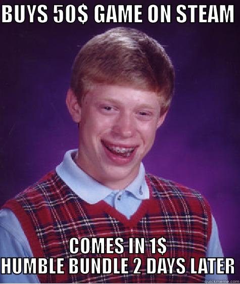 BUYS 50$ GAME ON STEAM  COMES IN 1$ HUMBLE BUNDLE 2 DAYS LATER Bad Luck Brian