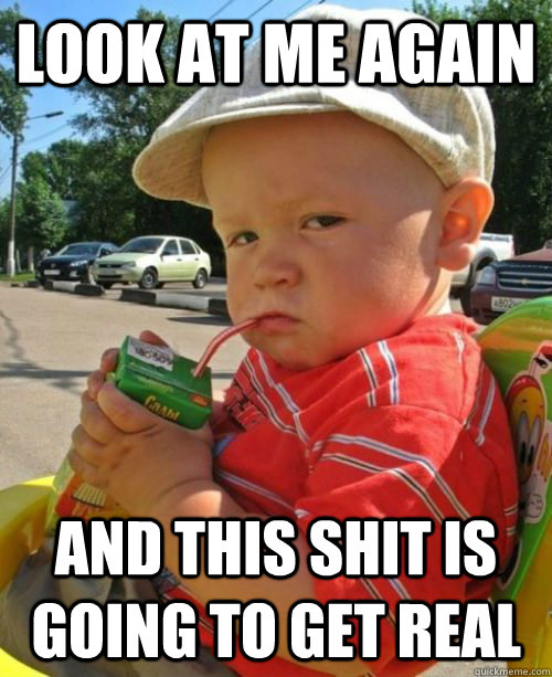 Look at me again and this shit is going to get real - Look at me again and this shit is going to get real  Misc