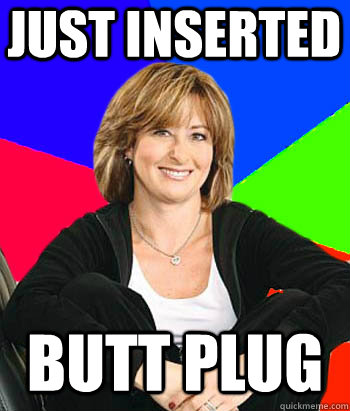 just inserted  butt plug - just inserted  butt plug  Sheltering Suburban Mom